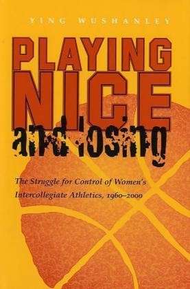 Cover for Ying Wushanley · Playing Nice and Losing: the Struggle for Control of Women's Intercollegiate Athletics,1960-2000 - Sports and Entertainment (Gebundenes Buch) (2004)