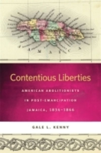 Cover for Gale L. Kenny · Contentious Liberties: American Abolitionists in Post-Emancipation Jamaica, 1834-1866 - Race in the Atlantic World, 1700–1900 (Paperback Book) (2011)