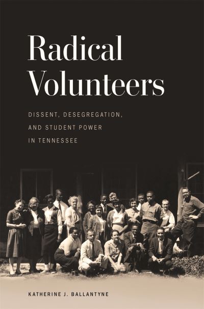 Cover for Katherine J. Ballantyne · Radical Volunteers: Dissent, Desegregation, and Student Power in Tennessee - Politics and Culture in the Twentieth-Century South (Paperback Book) (2024)
