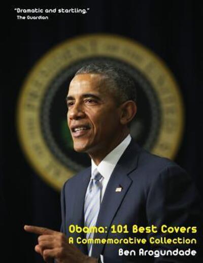 Obama : 101 Best Covers 'A New Illustrated Biography Of The Election Of America?s 44th President ' - Ben Arogundade - Books - White Labels Books - 9780956939456 - March 2, 2017