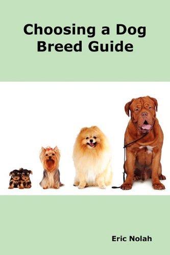 Choosing a Dog Breed Guide: How to Choose the Right Dog for You. The Most Popular Dog Breed Characteristics Including Small Breeds, Large Breeds, Toy Dogs, Terriers, Mixed and Rare Breeds. - Eric Nolah - Books - Psylon Press - 9780986600456 - May 18, 2010