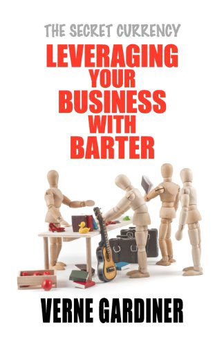 Cover for Verne Gardiner · Leveraging Your Business with Barter: the Secret Currency (Paperback Book) (2012)