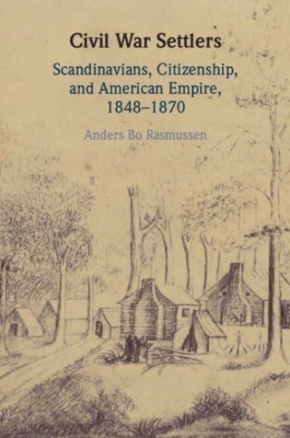 Cover for Rasmussen, Anders Bo (University of Southern Denmark) · Civil War Settlers: Scandinavians, Citizenship, and American Empire, 1848–1870 (Pocketbok) (2024)