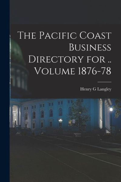 Cover for Langley Henry G · Pacific Coast Business Directory for . . Volume 1876-78 (Book) (2022)