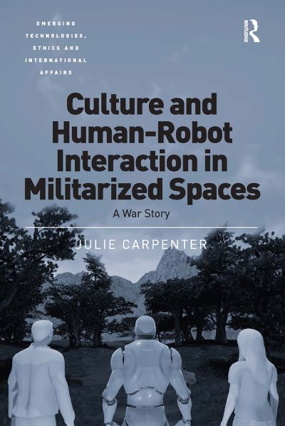 Cover for Julie Carpenter · Culture and Human-Robot Interaction in Militarized Spaces: A War Story - Emerging Technologies, Ethics and International Affairs (Paperback Book) (2024)