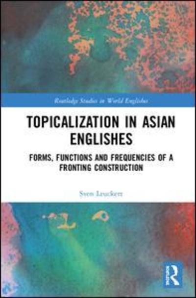 Cover for Leuckert, Sven (Dresden University of Technology, Germany) · Topicalization in Asian Englishes: Forms, Functions, and Frequencies of a Fronting Construction - Routledge Studies in World Englishes (Hardcover Book) (2019)