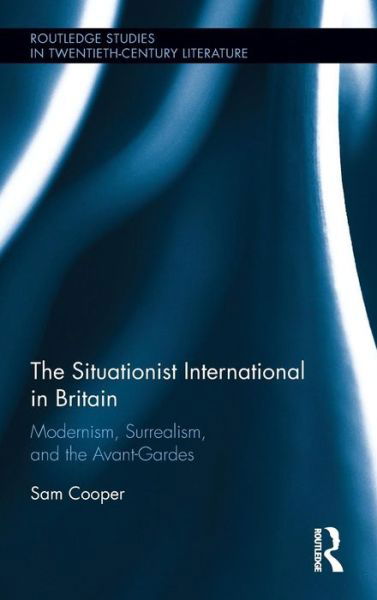 Cover for Sam Cooper · The Situationist International in Britain: Modernism, Surrealism, and the Avant-Garde - Routledge Studies in Twentieth-Century Literature (Inbunden Bok) (2016)