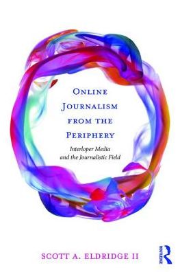 Cover for Eldridge II, Scott A. (University of Groningen, Netherlands) · Online Journalism from the Periphery: Interloper Media and the Journalistic Field (Paperback Book) (2017)