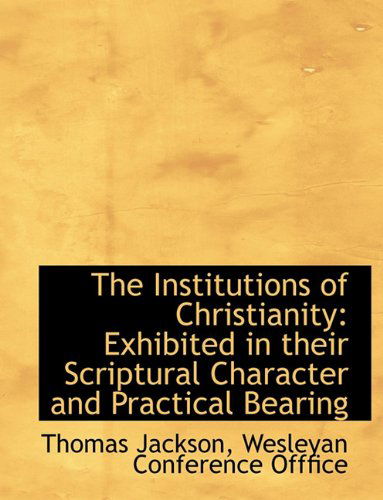 Cover for Thomas Jackson · The Institutions of Christianity: Exhibited in Their Scriptural Character and Practical Bearing (Paperback Book) (2010)