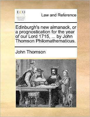 Cover for John Thomson · Edinburgh's New Almanack, or a Prognostication for the Year of Our Lord 1715, ... by John Thomson Philomathematicus. (Taschenbuch) (2010)