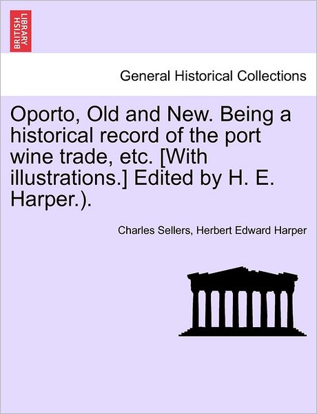 Cover for Charles Sellers · Oporto, Old and New. Being a Historical Record of the Port Wine Trade, Etc. [with Illustrations.] Edited by H. E. Harper.). (Taschenbuch) (2011)