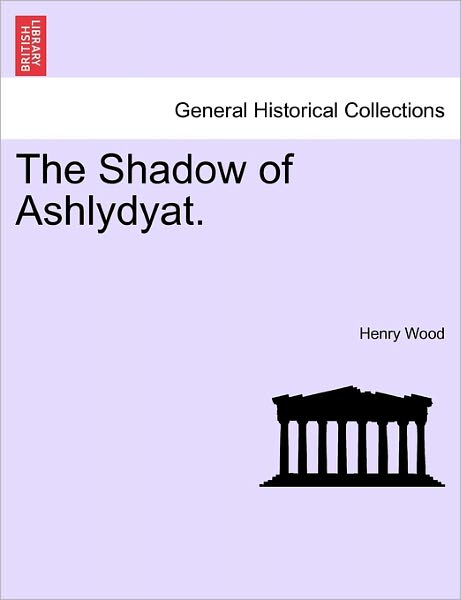 The Shadow of Ashlydyat. - Henry Wood - Books - British Library, Historical Print Editio - 9781241227456 - March 17, 2011