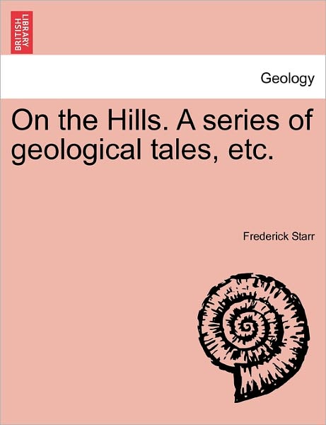 On the Hills. a Series of Geological Tales, Etc. - Starr, Frederick, Jr. - Books - British Library, Historical Print Editio - 9781241524456 - March 27, 2011