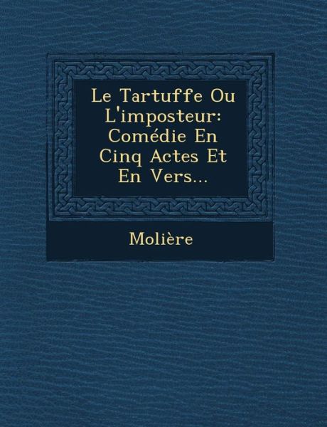 Le Tartuffe Ou L'imposteur: Comedie en Cinq Actes et en Vers... - Moliere - Books - Saraswati Press - 9781249669456 - October 1, 2012