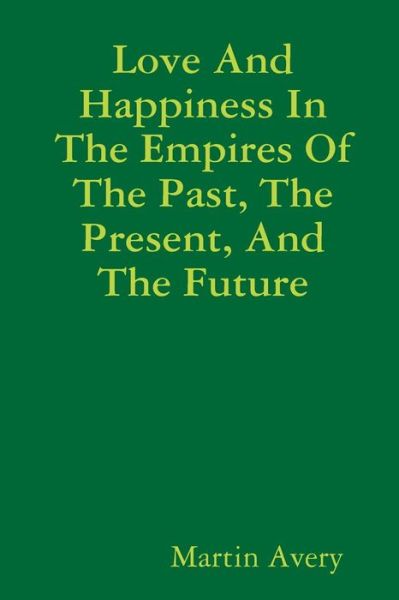 Cover for Martin Avery · Love and Happiness in the Empires of the Past, the Present, and the Future (Paperback Bog) (2014)