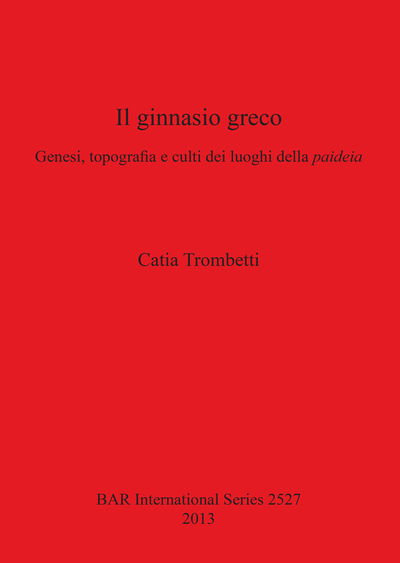 Cover for Catia Trombetti · Il Ginnasio Greco: Genesi, Topografia E Culti Dei Luoghi Della Paideia (Bar International) (Italian and English Edition) (Paperback Book) [Italian And English edition] (2013)