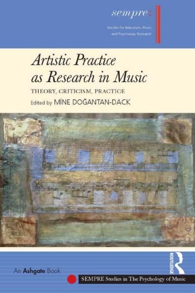 Cover for Dogantan-dack, Professor,dr Mine · Artistic Practice as Research in Music: Theory, Criticism, Practice - SEMPRE Studies in The Psychology of Music (Innbunden bok) [New edition] (2015)