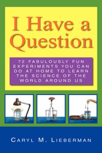 I Have a Question: 72 Fabulously Fun Experiments You Can Do at Home to Learn the Science of the World Around Us - Caryl M. Lieberman - Livros - Xlibris Corporation - 9781425706456 - 11 de janeiro de 2007