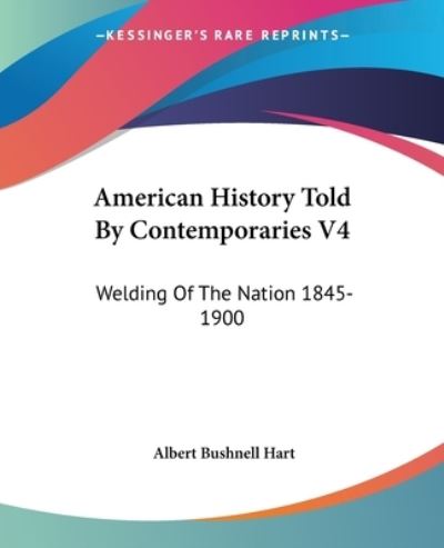 Cover for Albert Bushnell Hart · American History Told by Contemporaries V4: Welding of the Nation 1845-1900 (Paperback Book) (2007)