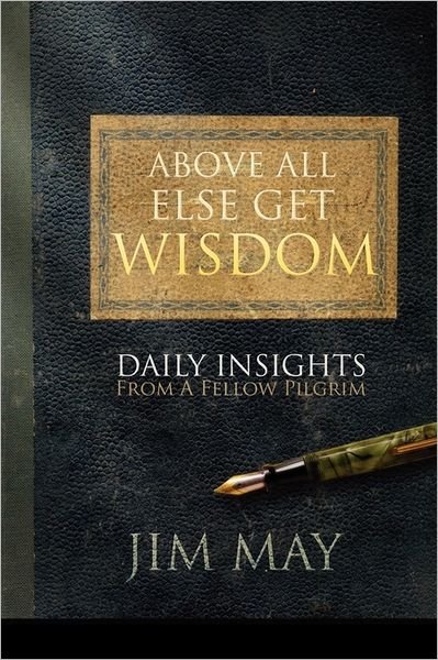 Above All else Get Wisdom: Daily Insights from a Fellow Pilgrim - Jim May - Bøger - Outskirts Press - 9781432777456 - 26. juli 2011