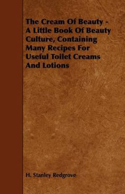 Cover for H Stanley Redgrove · The Cream of Beauty - a Little Book of Beauty Culture, Containing Many Recipes for Useful Toilet Creams and Lotions (Pocketbok) (2009)