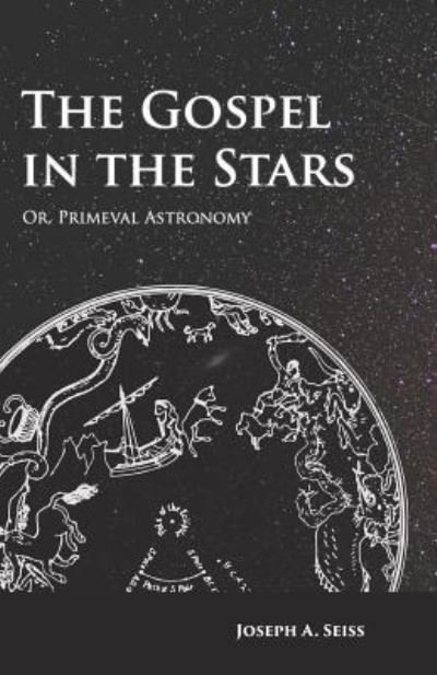 The Gospel in the Stars - Or, Primeval Astronomy - Joseph A. Seiss - Books - Read Books - 9781473338456 - June 8, 2017