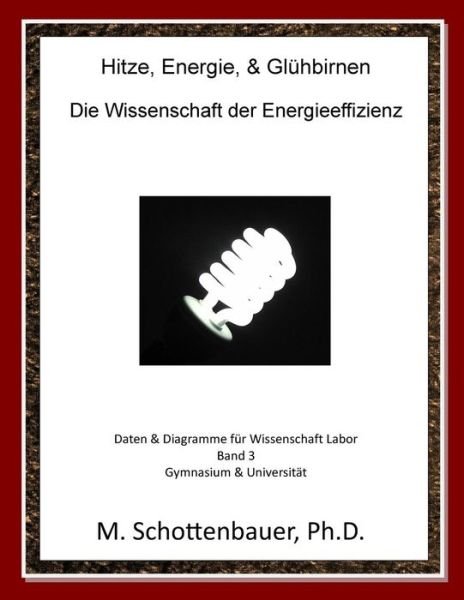 Hitze, Energie, & Gluhbirnen: Die Wissenschaft Der Energieeffizienz: Daten & Diagramme Fur Wissenschaft Labor: Band 3 - M Schottenbauer - Livres - Createspace - 9781495332456 - 24 avril 2014