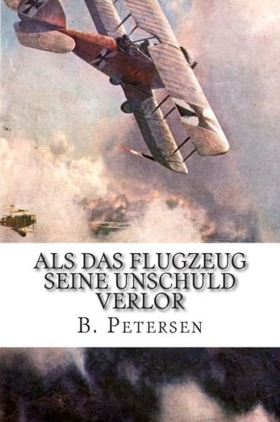 Cover for B Petersen · Als Das Flugzeug Seine Unschuld Verlor: Die Geschichte Der Flugzeuge Bis 1918 (Paperback Bog) (2015)