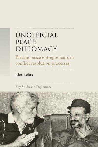 Lior Lehrs · Unofficial Peace Diplomacy: Private Peace Entrepreneurs in Conflict Resolution Processes - Key Studies in Diplomacy (Paperback Book) (2024)