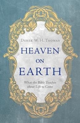 Cover for Derek Thomas · Heaven on Earth: What the Bible Teaches about Life to Come (Inbunden Bok) [Revised edition] (2018)