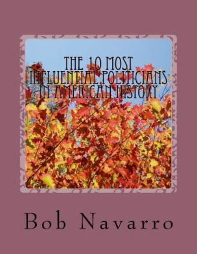 The 10 Most Influential Politicians in American History - Bob Navarro - Kirjat - Createspace Independent Publishing Platf - 9781535175456 - sunnuntai 10. heinäkuuta 2016