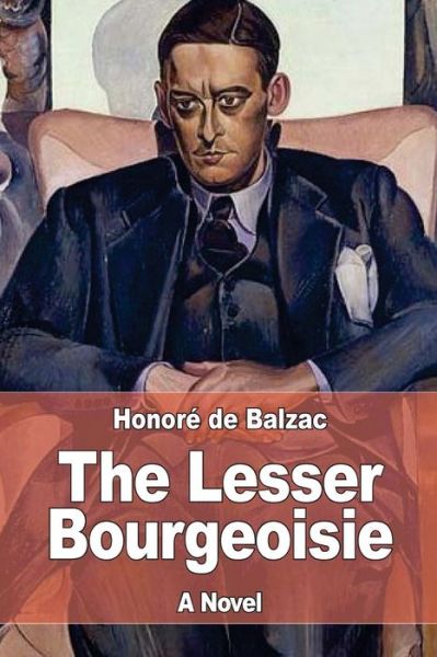 The Lesser Bourgeoisie - Honoré de Balzac - Books - CreateSpace Independent Publishing Platf - 9781545202456 - April 8, 2017