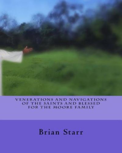 Venerations and Navigations of the Saints and Blessed for the Moore Family - MR Brian Daniel Starr - Books - Createspace Independent Publishing Platf - 9781547013456 - May 30, 2017