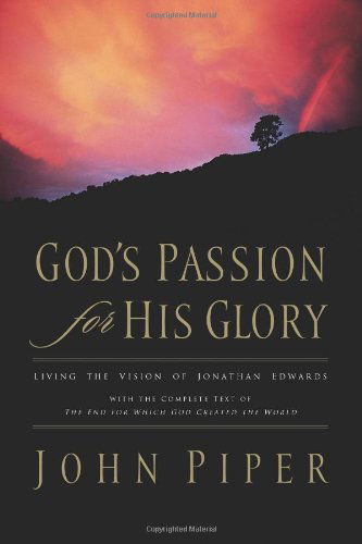 Cover for John Piper · God's Passion for His Glory: Living the Vision of Jonathan Edwards (With the Complete Text of The End for Which God Created the World) (Paperback Book) (2006)