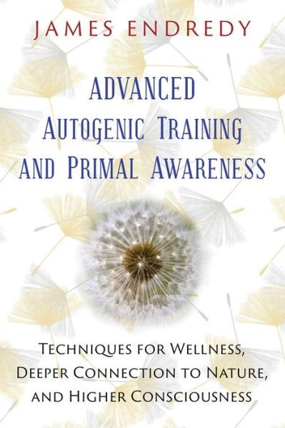 Cover for James Endredy · Advanced Autogenic Training and Primal Awareness: Techniques for Wellness, Deeper Connection to Nature, and Higher Consciousness (Paperback Bog) (2016)