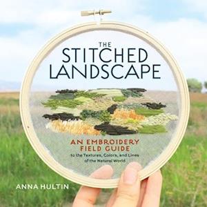 Cover for Anna Hultin · The Stitched Landscape: An Embroidery Field Guide to the Textures, Colors, and Lines of the Natural World (Hardcover Book) (2025)
