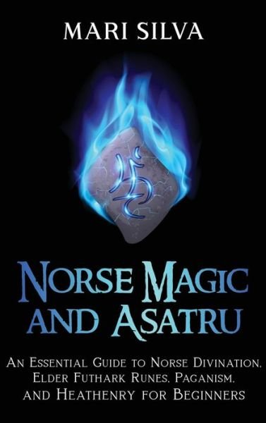 Cover for Mari Silva · Norse Magic and Asatru: An Essential Guide to Norse Divination, Elder Futhark Runes, Paganism, and Heathenry for Beginners (Hardcover Book) (2021)