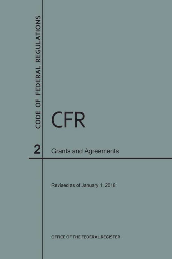 Cover for Nara · Code of Federal Regulations Title 2, Grants and Agreements, 2018 - Code of Federal Regulations (Paperback Book) (2018)