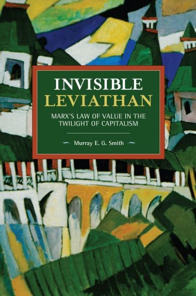 Cover for Murray E. G. Smith · Invisible Leviathan: Marx's Law of Value in the Twilight of Capitalism - Historical Materialism (Paperback Book) (2019)