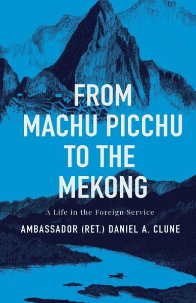 Cover for Ambassador (Ret ) Daniel a Clune · From Machu Picchu to the Mekong (Taschenbuch) (2020)