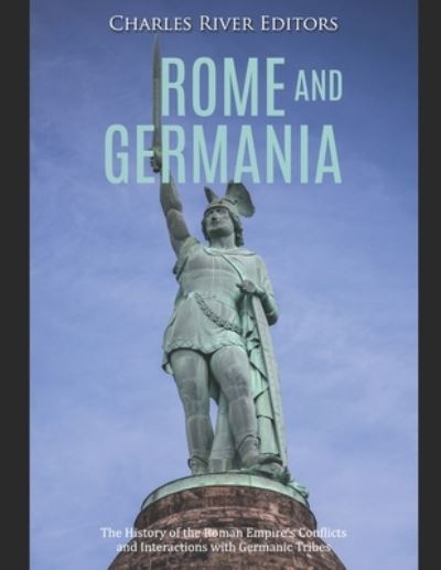 Cover for Charles River Editors · Rome and Germania : The History of the Roman Empire?s Conflicts and Interactions with Germanic Tribes (Pocketbok) (2019)