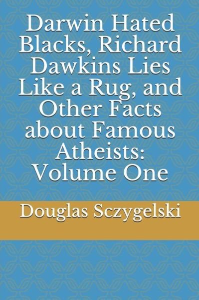 Douglas Sczygelski · Darwin Hated Blacks, Richard Dawkins Lies Like a Rug, and Other Facts about Famous Atheists (Paperback Bog) (2019)