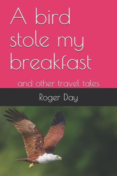 Cover for Roger Day · A bird stole my breakfast: and other travel tales (Taschenbuch) (2018)