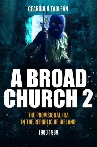 Cover for Gearoid O Faolean · A Broad Church: The Provisional IRA in the Republic of Ireland, Volume 2: 1980-1989 (Pocketbok) (2023)