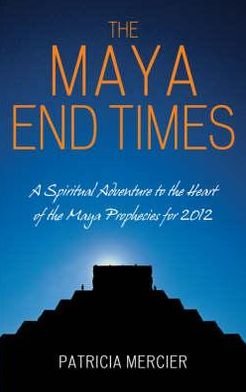 Cover for Patricia Mercier · The Maya End Times: A Spiritual Adventure to the Heart of the Maya Prophecies for 2012 (Paperback Book) (2008)