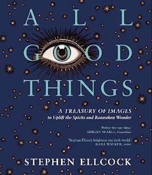 Cover for Stephen Ellcock · All Good Things: A Treasury of Images to Uplift the Spirits and Reawaken Wonder (Pocketbok) (2023)