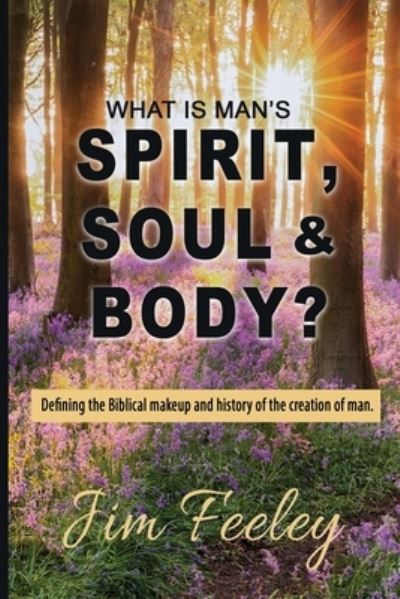 What Is Man's Spirit, Soul & Body? - Jim Feeley - Books - Bush Publishing & Associates - 9781944566456 - September 1, 2023