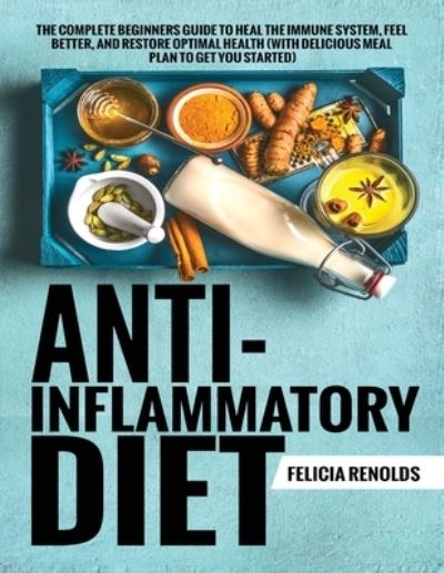 Cover for Felicia Renolds · Anti-Inflammatory Diet The Complete Beginners Guide to Heal the Immune System, Feel Better, and Restore Optimal Health (With Delicious Meal Plan to Get You Started) (Paperback Book) (2020)