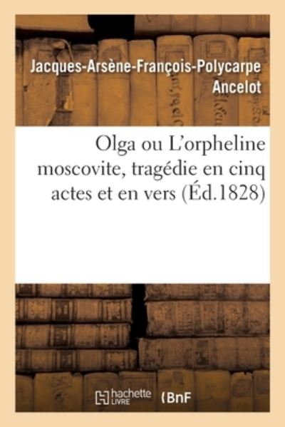 Cover for Jacques-Arsene-Francois-Polycarpe Ancelot · Olga Ou l'Orpheline Moscovite, Tragedie En Cinq Actes Et En Vers (Paperback Book) (2020)