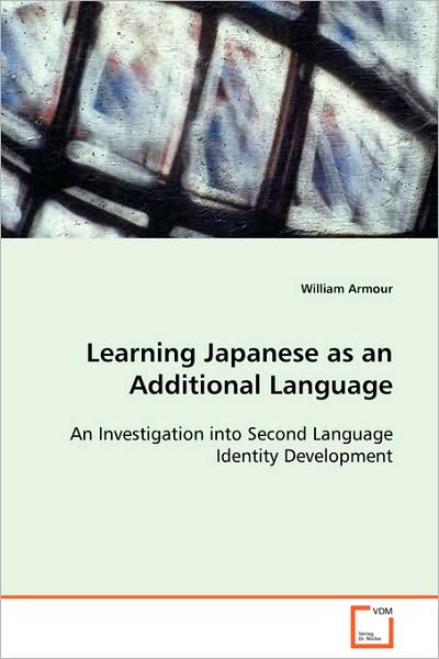 Cover for William Armour · Learning Japanese As an Additional Language: an Investigation into Second Language Identitydevelopment (Paperback Book) (2008)